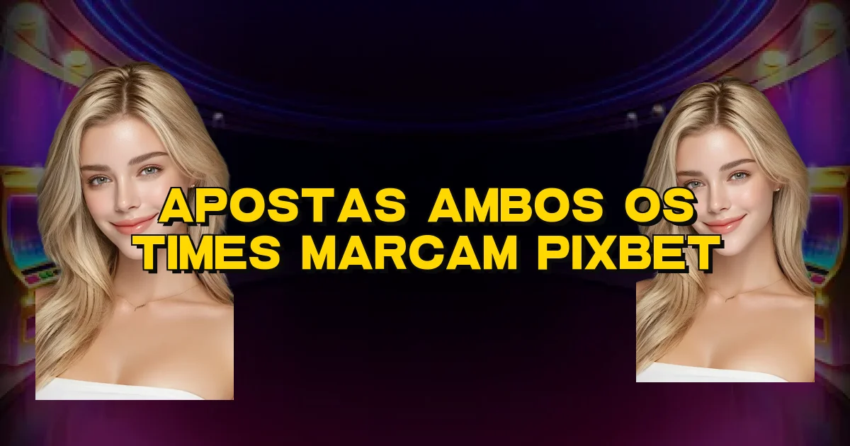Apostas Ambos Os Times Marcam Pixbet Oficial