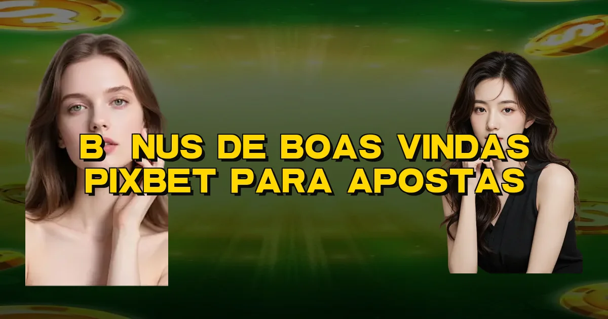 Bônus De Boas Vindas Pixbet Para Apostas Oficial