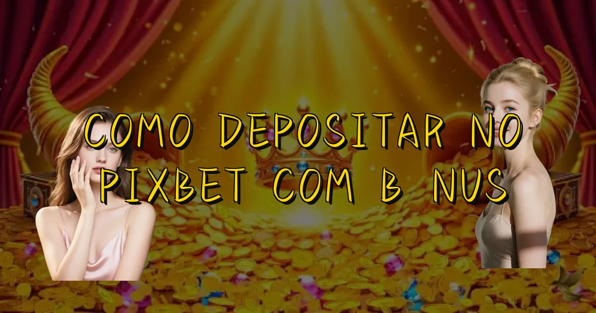 Como Depositar No Pixbet Com Bônus Oficial