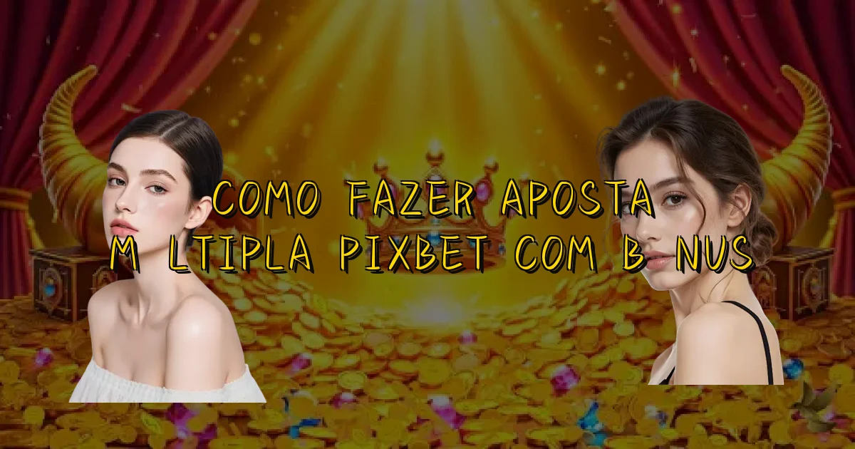 Como Fazer Aposta Múltipla Pixbet Com Bônus Oficial