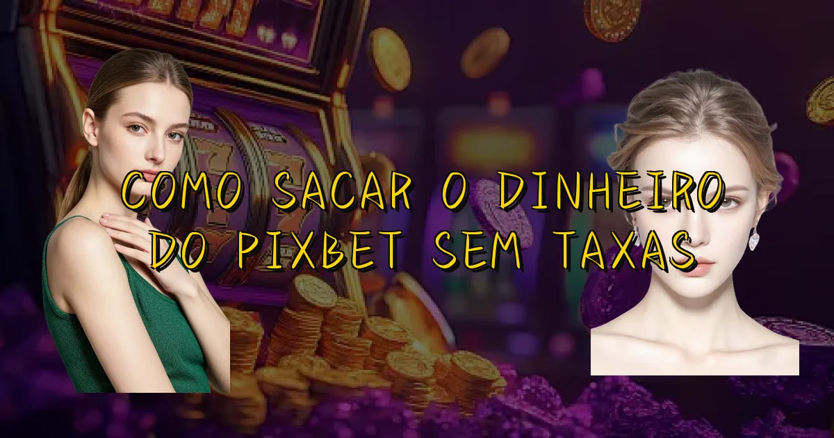 Como Sacar O Dinheiro Do Pixbet Sem Taxas Oficial