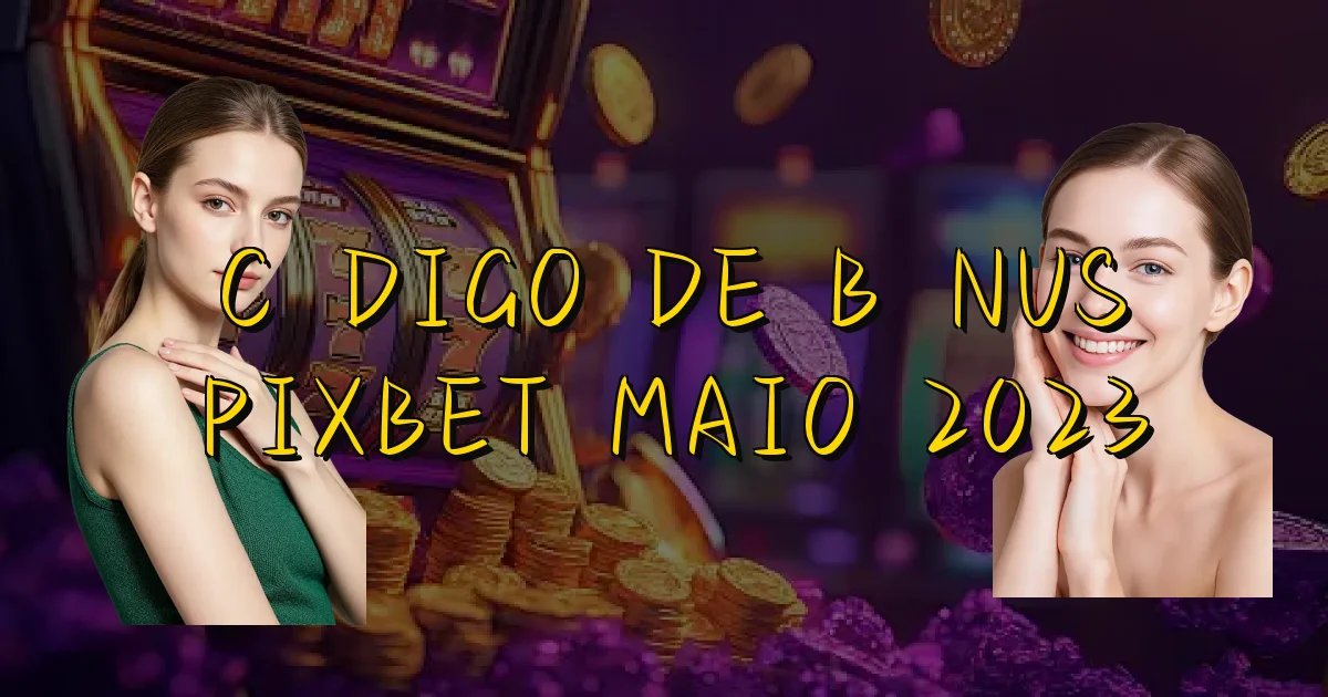Código De Bônus Pixbet Maio 2023 Oficial