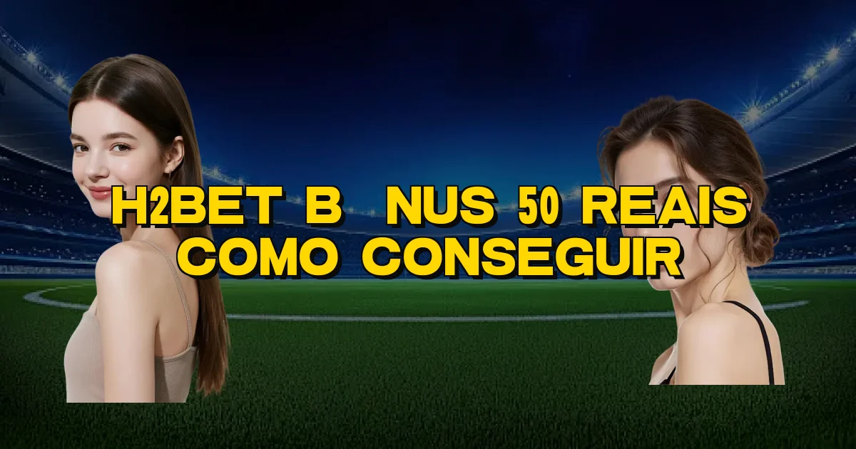 H2Bet Bônus 50 Reais Como Conseguir Oficial