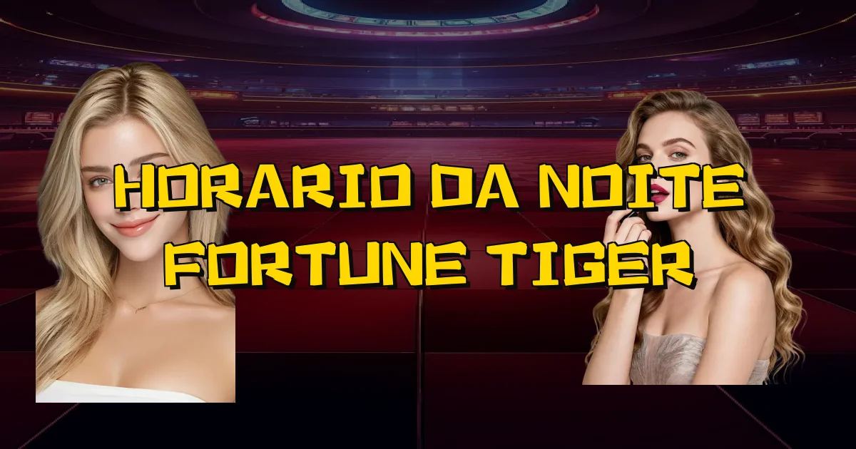 Horario Da Noite Fortune Tiger Oficial
