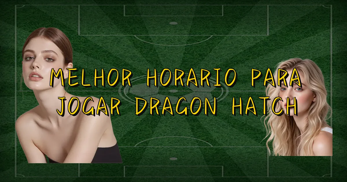 Melhor Horario Para Jogar Dragon Hatch Oficial