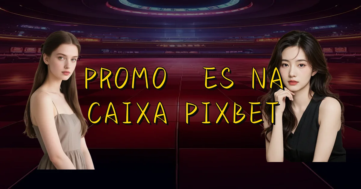 Promoções Na Caixa Pixbet Oficial