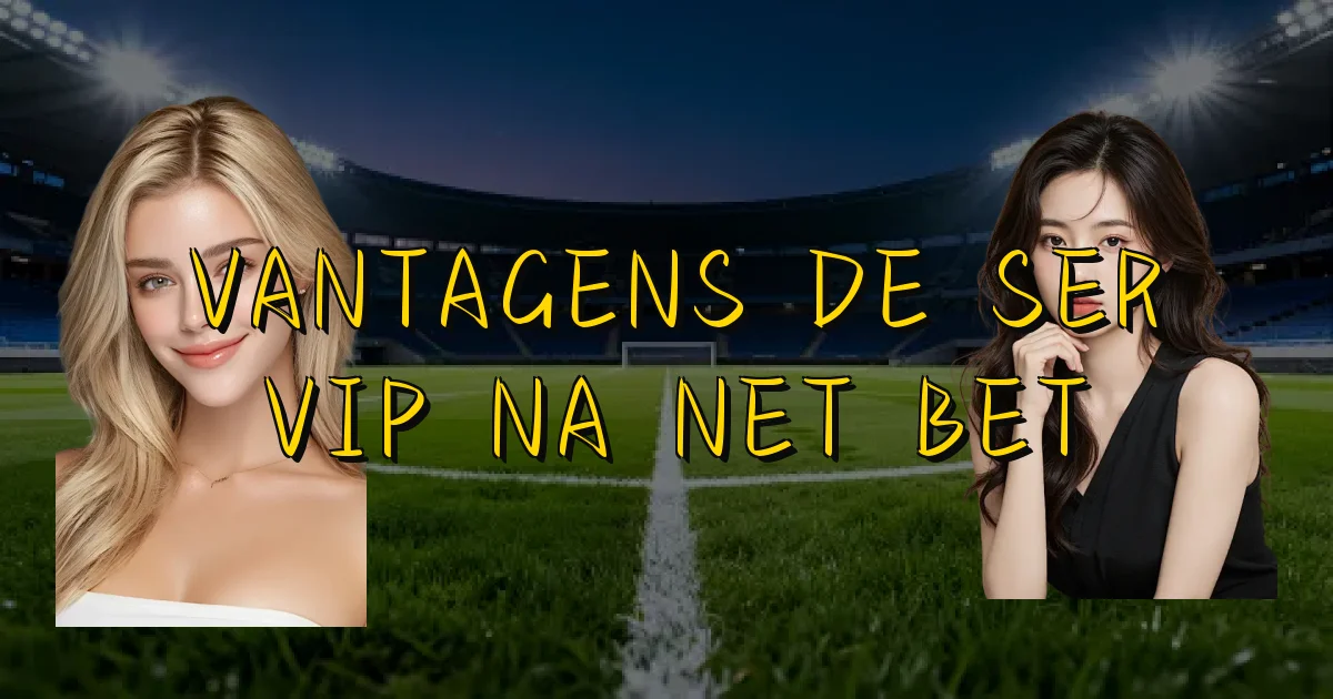 Vantagens De Ser Vip Na Net Bet Oficial